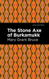 Title: The Stone Axe of Burkamukk, Author: Mary Grant Bruce