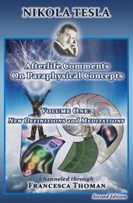 Title: Nikola Tesla: Afterlife Comments on Paraphysical Concepts, Volume One: New Definitions and Meditations, Author: Francesca Thoman