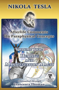 Title: Nikola Tesla: Afterlife Comments on Paraphysical Concepts, Volume Two: Healing and Magic, Author: Francesca Thoman