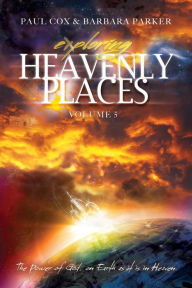 Title: Exploring Heavenly Places - Volume 5 - The Power of God, on Earth as it is in Heaven, Author: Paul Cox