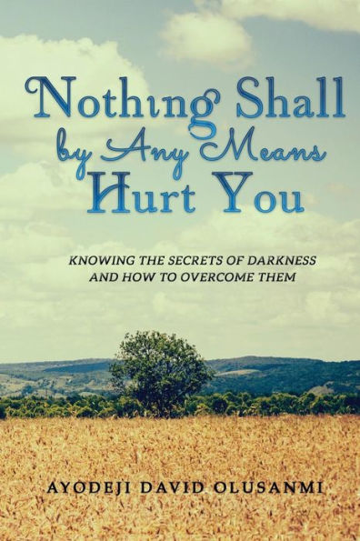 Nothing Shall By Any Means Hurt You: Knowing The Secrets of Darkness and how to Overcome Them