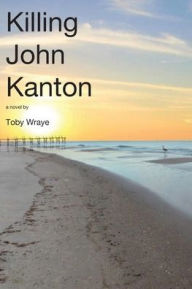 Title: Killing John Kanton: Why People Kill Other People, Author: Toby Wraye