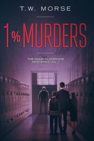 Title: 1% Murders: The Adair Classroom Mysteries Vol. I, Author: T W Morse