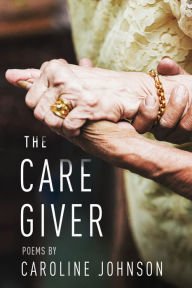 Title: The Caregiver: Poems, Author: Caroline Johnson