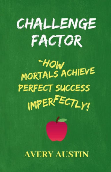 Challenge Factor: How Mortals Achieve Perfect Success Imperfectly