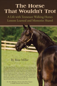 Title: The Horse That Wouldn't Trot: A Life with Tennessee Walking Horses Lessons Learned and Memories Shared, Author: Rose Miller