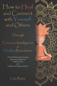 Title: How to Heal and Connect with Yourself and Others through Emotional Intelligence and Healthy Boundaries: A Social Emotional Learning Approach Inspired by At-Risk Youth and Children with Special Needs: Healing, Emotional Intelligence, Healthy Boundaries, Author: Lulu Baba