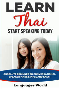 Title: Learn Thai: Start Speaking Today. Absolute Beginner to Conversational Speaker Made Simple and Easy!, Author: Languages World