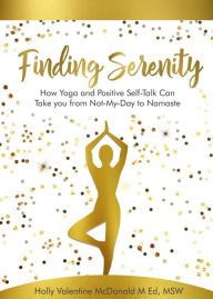 Title: Finding Serenity: How Yoga and Positive Self-Talk Can Take you from Not-My-Day to Namaste, Author: Holly McDonald