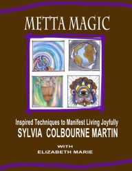 Title: Metta Magic: Inspired Techniques to Manifest Living Joyfully, Author: Sylvia L Colbourne Martin