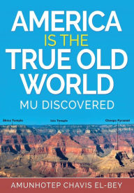 Title: America is the True Old World: Mu Discovered, Author: Amunhotep Chavis El-Bey