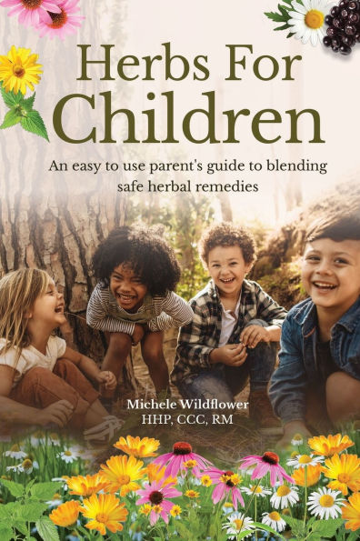 Herbs For Children~An Easy To Use Parent's Guide To Blending Safe Herbal Remedies