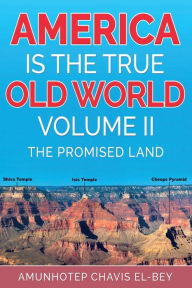 Title: America is the True Old World, Volume II: The Promised Land, Author: Amunhotep Chavis El-Bey