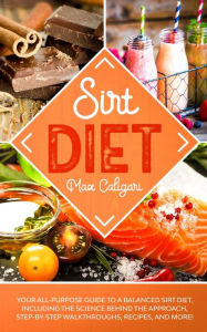 Title: Sirt Diet: Your All-Purpose Guide to a Balanced Sirt Diet, Including the Science Behind the Approach, Step-By-Step Walkthroughs, Recipes, and more!, Author: Max Caligari