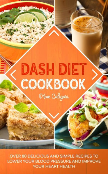 Dash Diet Cookbook: Over 80 Delicious and Simple Recipes to Lower Your Blood Pressure Improve Heart Health