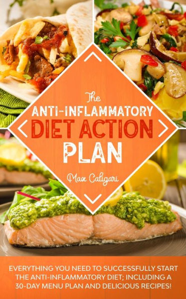 the Anti-Inflammatory Diet Action Plan: Everything You Need to Successfully Start Diet; Including a 30-Day Menu Plan and Delicious Recipes!