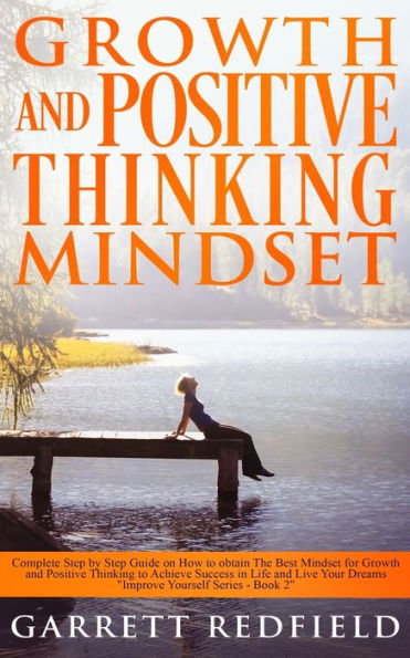 Growth and Positive Thinking MINDSET: Complete Step by Guide on How to obtain The Best Mindset for Achieve Success Life Live Your Dreams