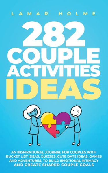 282 COUPLE ACTIVITIES IDEAS: An Inspirational Journal for Couples with Bucket List Ideas, Quizzes, Cute Date Ideas, Games and Adventures, to Build Emotional Intimacy and Create Shared Couple Goals