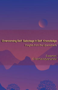 Title: Overcoming Self-Sabotage in Self-Knowledge: Insights from the Upanishads, Author: Swamini Svatmavidyananda