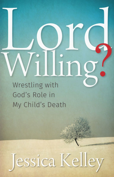 Lord Willing?: Wrestling with God's Role in My Child's Death