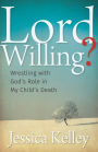 Lord Willing?: Wrestling with God's Role in My Child's Death