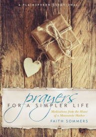 Title: Prayers for a Simpler Life: Meditations from the Heart of a Mennonite Mother, Author: Faith Sommers