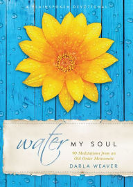 Title: Water My Soul: Ninety Meditations from an Old Order Mennonite, Author: Darla Weaver