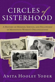 Title: Circles of Sisterhood: A History of Mission, Service, and Fellowship in Mennonite Women's Organizations, Author: Anita Hooley Yoder