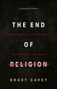 The End of Religion: Encountering the Subversive Spirituality of Jesus