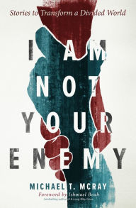Title: I Am Not Your Enemy: Stories to Transform a Divided World, Author: Michael T. McRay