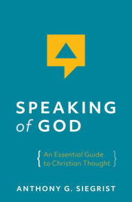 Title: Speaking of God: An Essential Guide to Christian Thought, Author: Anthony G. Siegrist