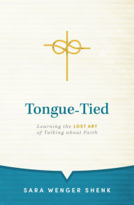 Title: Tongue-Tied: Learning the Lost Art of Talking About Faith, Author: Sara Wenger Shenk