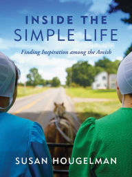 Title: Inside the Simple Life: Finding Inspiration among the Amish, Author: Susan Hougelman