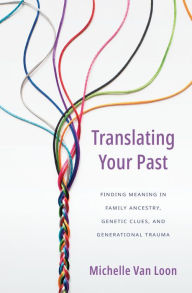 Ebook download epub Translating Your Past: Finding Meaning in Family Ancestry, Genetic Clues, and Generational Trauma
