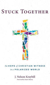 Title: Stuck Together: The Hope of Christian Witness in a Polarized World, Author: J. Nelson Kraybill