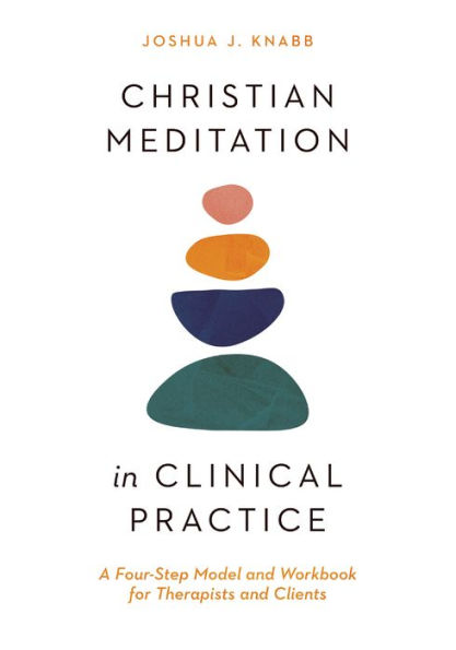 Christian Meditation in Clinical Practice: A Four-Step Model and Workbook for Therapists and Clients