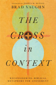 Title: The Cross in Context: Reconsidering Biblical Metaphors for Atonement, Author: Brad Vaughn