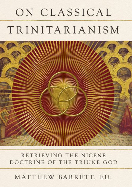 On Classical Trinitarianism: Retrieving the Nicene Doctrine of the ...