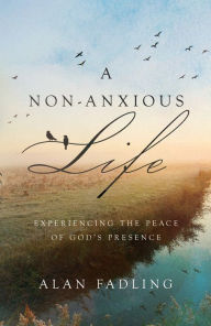 Title: A Non-Anxious Life: Experiencing the Peace of God's Presence, Author: Alan Fadling