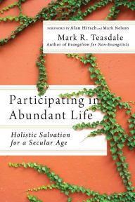 Title: Participating in Abundant Life: Holistic Salvation for a Secular Age, Author: Mark R. Teasdale