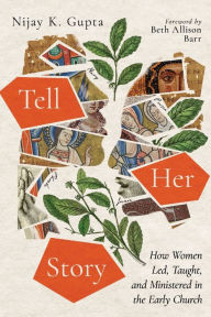 Title: Tell Her Story: How Women Led, Taught, and Ministered in the Early Church, Author: Nijay K. Gupta