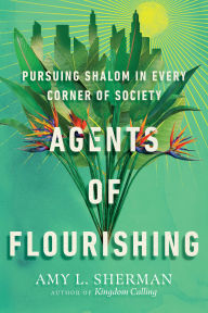 Title: Agents of Flourishing: Pursuing Shalom in Every Corner of Society, Author: Amy L. Sherman