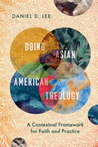 Title: Doing Asian American Theology: A Contextual Framework for Faith and Practice, Author: Daniel D. Lee