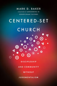 Title: Centered-Set Church: Discipleship and Community Without Judgmentalism, Author: Mark D. Baker