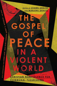 Title: The Gospel of Peace in a Violent World: Christian Nonviolence for Communal Flourishing, Author: Shawn Graves