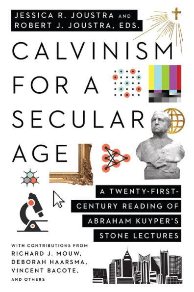 Calvinism for A Secular Age: Twenty-First-Century Reading of Abraham Kuyper's Stone Lectures