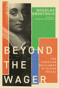 Ebook francais download Beyond the Wager: The Christian Brilliance of Blaise Pascal  9781514001783 by Douglas Groothuis in English
