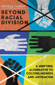 Title: Beyond Racial Division: A Unifying Alternative to Colorblindness and Antiracism, Author: George A. Yancey