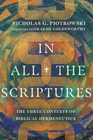 Title: In All the Scriptures: The Three Contexts of Biblical Hermeneutics, Author: Nicholas G. Piotrowski