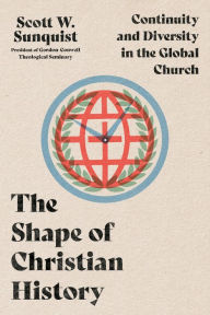 Title: The Shape of Christian History: Continuity and Diversity in the Global Church, Author: Scott W. Sunquist